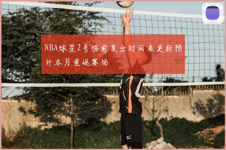NBA球星2号伤愈复出时间表更新预计本月重返赛场