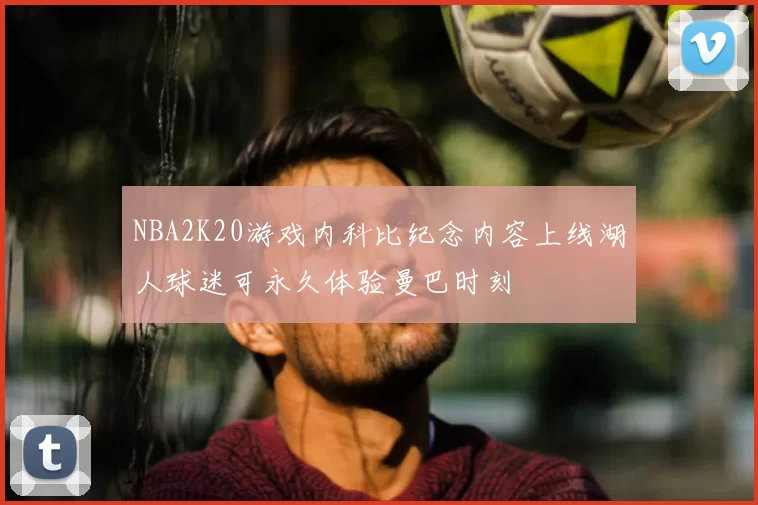 NBA2K20游戏内科比纪念内容上线湖人球迷可永久体验曼巴时刻
