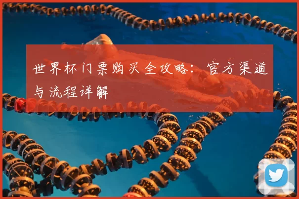 世界杯门票购买全攻略:官方渠道与流程详解