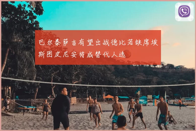 巴尔泰萨吉有望出战德比若缺席埃斯图皮尼安将成替代人选