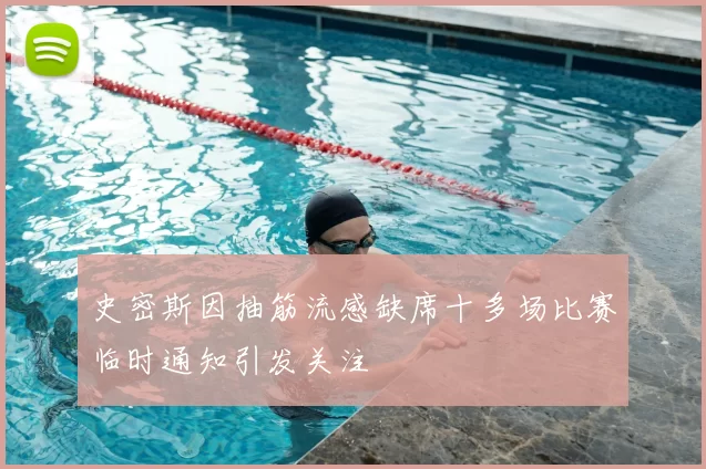 史密斯因抽筋流感缺席十多场比赛临时通知引发关注