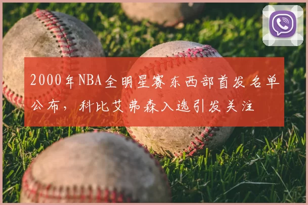 2000年NBA全明星赛东西部首发名单公布,科比艾弗森入选引发关注