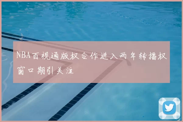 NBA百视通版权合作进入两年转播权窗口期引关注