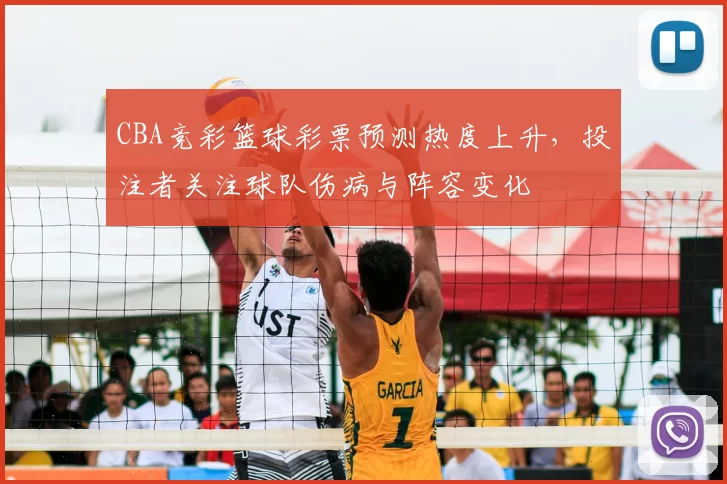CBA竞彩篮球彩票预测热度上升,投注者关注球队伤病与阵容变化