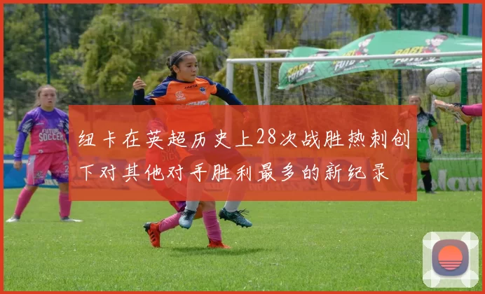 纽卡在英超历史上28次战胜热刺创下对其他对手胜利最多的新纪录
