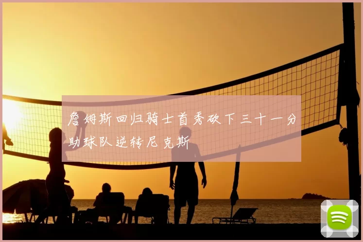 詹姆斯回归骑士首秀砍下三十一分助球队逆转尼克斯