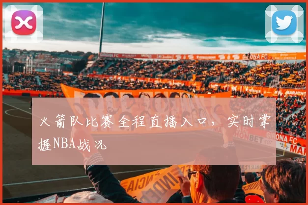 火箭队比赛全程直播入口,实时掌握NBA战况