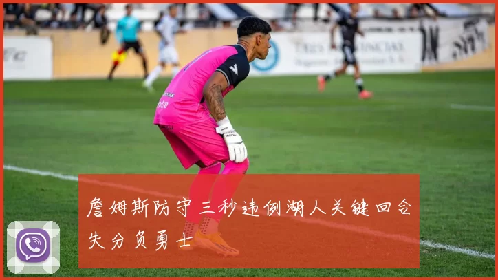 詹姆斯防守三秒违例湖人关键回合失分负勇士